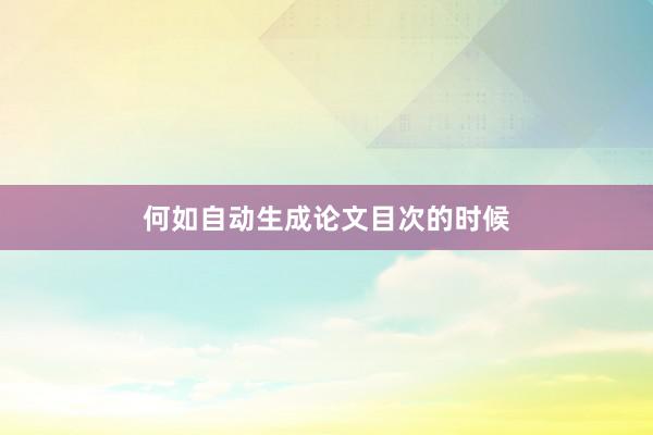 何如自动生成论文目次的时候